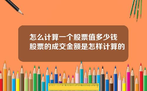 怎么计算一个股票值多少钱股票的成交金额是怎样计算的
