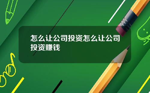 怎么让公司投资怎么让公司投资赚钱