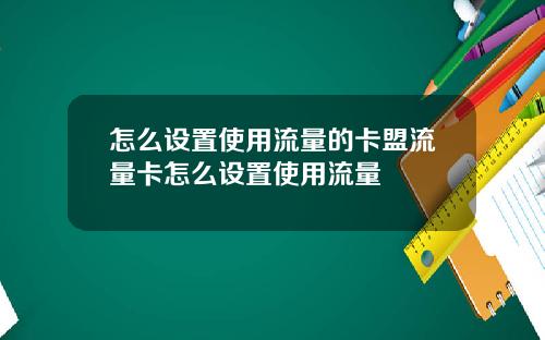 怎么设置使用流量的卡盟流量卡怎么设置使用流量