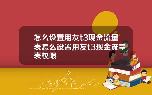 怎么设置用友t3现金流量表怎么设置用友t3现金流量表权限