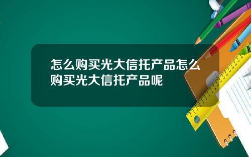 怎么购买光大信托产品怎么购买光大信托产品呢