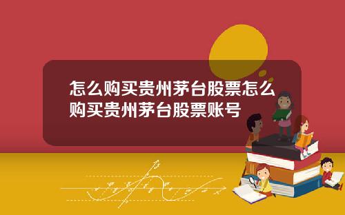 怎么购买贵州茅台股票怎么购买贵州茅台股票账号