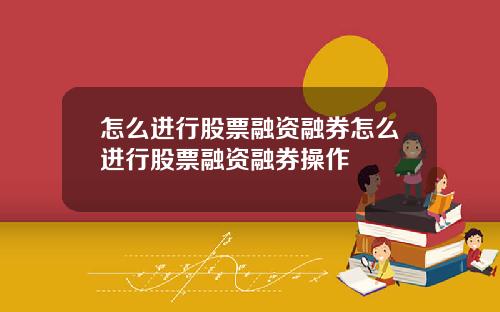 怎么进行股票融资融券怎么进行股票融资融券操作