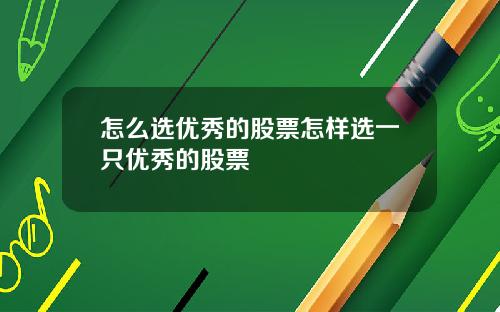 怎么选优秀的股票怎样选一只优秀的股票
