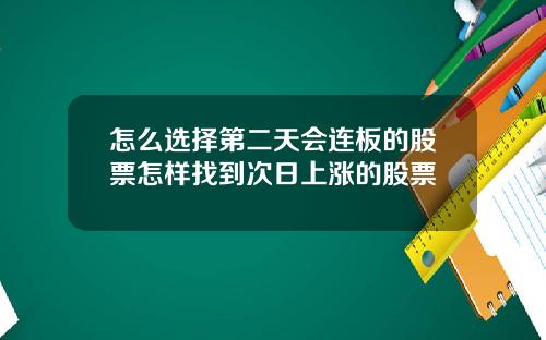 怎么选择第二天会连板的股票怎样找到次日上涨的股票