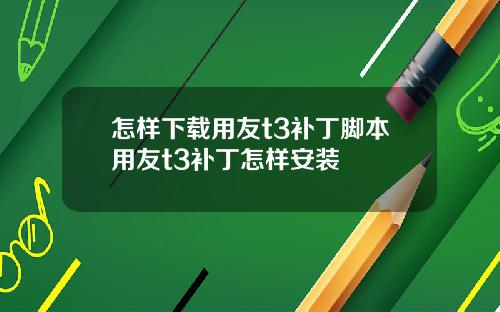 怎样下载用友t3补丁脚本用友t3补丁怎样安装