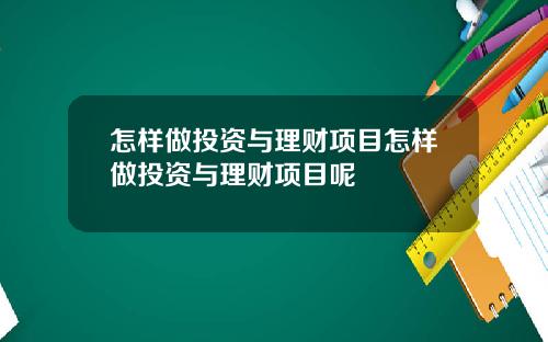 怎样做投资与理财项目怎样做投资与理财项目呢