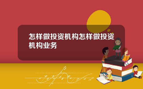怎样做投资机构怎样做投资机构业务