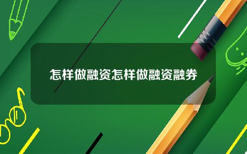 怎样做融资怎样做融资融券