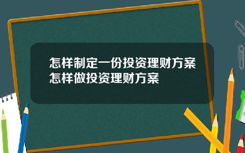 怎样制定一份投资理财方案怎样做投资理财方案