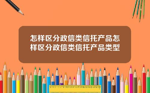 怎样区分政信类信托产品怎样区分政信类信托产品类型