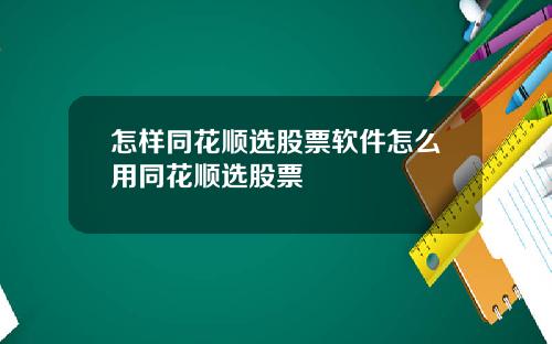 怎样同花顺选股票软件怎么用同花顺选股票