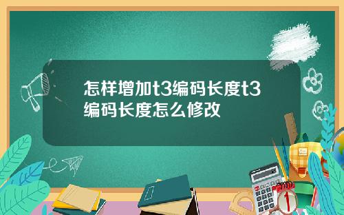 怎样增加t3编码长度t3编码长度怎么修改