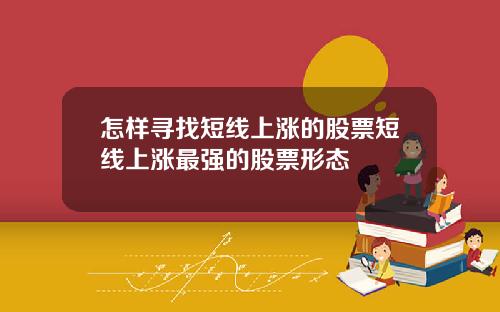 怎样寻找短线上涨的股票短线上涨最强的股票形态