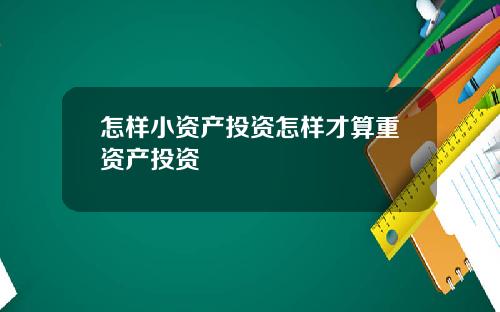 怎样小资产投资怎样才算重资产投资