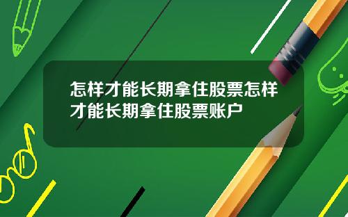 怎样才能长期拿住股票怎样才能长期拿住股票账户