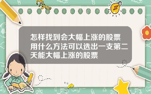 怎样找到会大幅上涨的股票用什么方法可以选出一支第二天能大幅上涨的股票