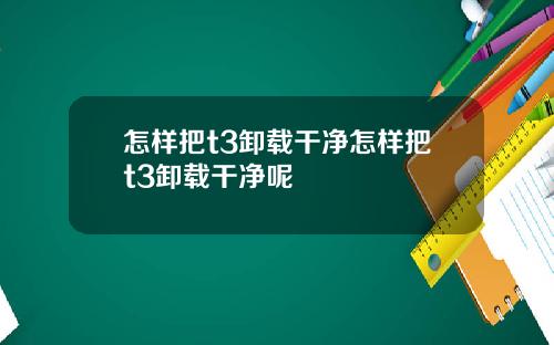 怎样把t3卸载干净怎样把t3卸载干净呢