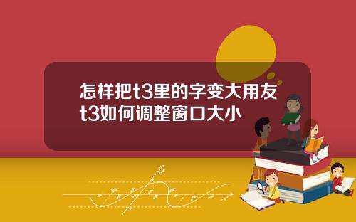 怎样把t3里的字变大用友t3如何调整窗口大小