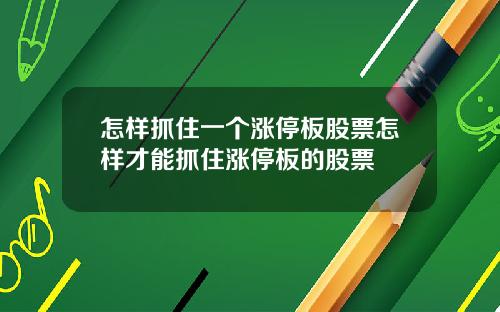 怎样抓住一个涨停板股票怎样才能抓住涨停板的股票