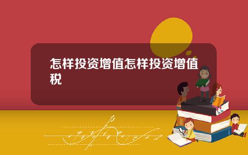 怎样投资增值怎样投资增值税