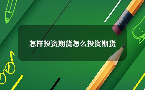 怎样投资期货怎么投资期货
