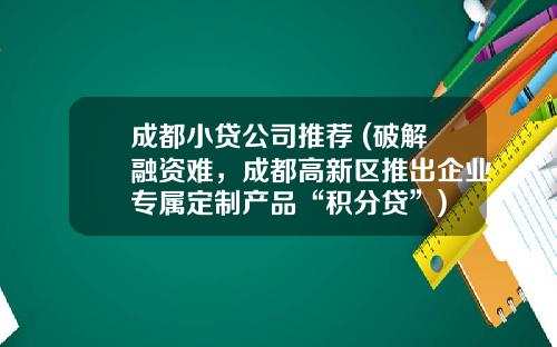 成都小贷公司推荐 (破解融资难，成都高新区推出企业专属定制产品“积分贷”)