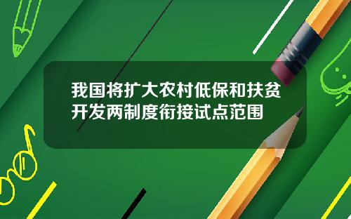 我国将扩大农村低保和扶贫开发两制度衔接试点范围