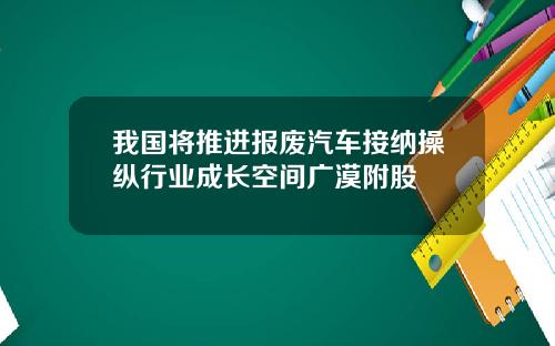 我国将推进报废汽车接纳操纵行业成长空间广漠附股
