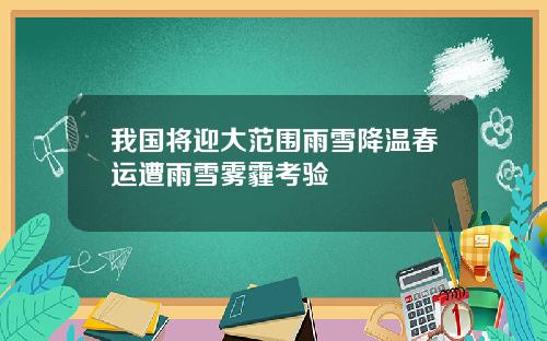 我国将迎大范围雨雪降温春运遭雨雪雾霾考验