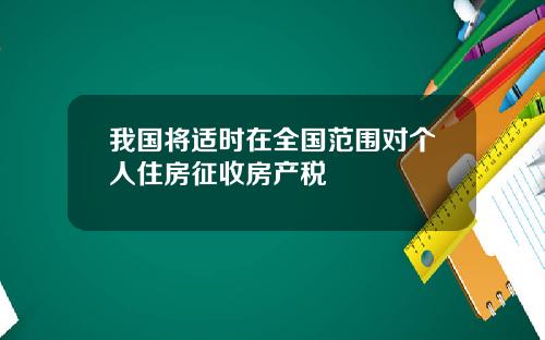 我国将适时在全国范围对个人住房征收房产税