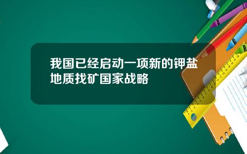 我国已经启动一项新的钾盐地质找矿国家战略