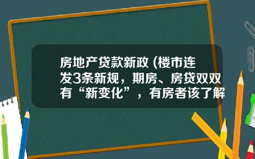 房地产贷款新政 (楼市连发3条新规，期房、房贷双双有“新变化”，有房者该了解)