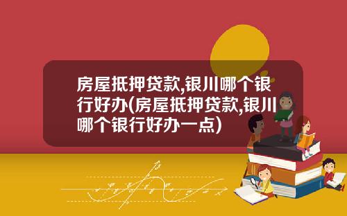 房屋抵押贷款,银川哪个银行好办(房屋抵押贷款,银川哪个银行好办一点)