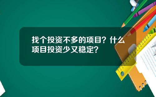 找个投资不多的项目？什么项目投资少又稳定？
