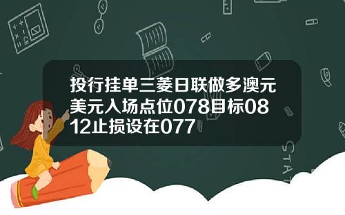 投行挂单三菱日联做多澳元美元入场点位078目标0812止损设在077