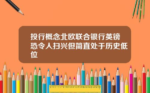 投行概念北欧联合银行英镑恐令人扫兴但简直处于历史低位