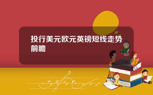 投行美元欧元英镑短线走势前瞻