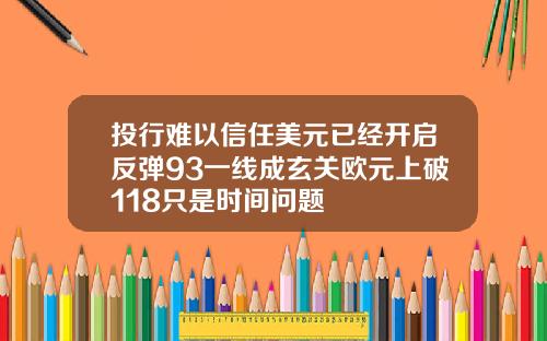 投行难以信任美元已经开启反弹93一线成玄关欧元上破118只是时间问题