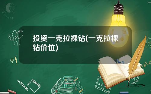 投资一克拉裸钻(一克拉裸钻价位)