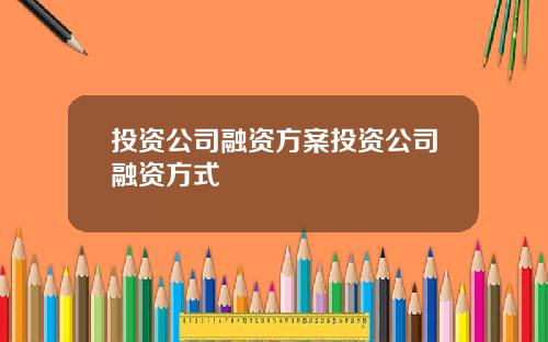 投资公司融资方案投资公司融资方式