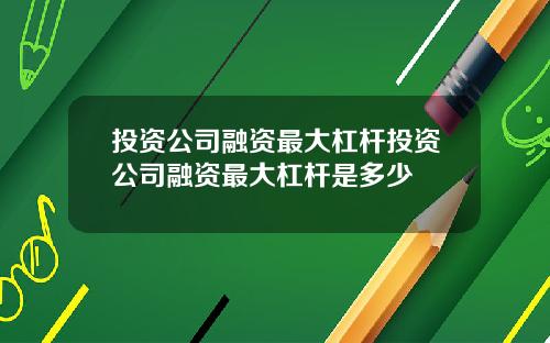 投资公司融资最大杠杆投资公司融资最大杠杆是多少