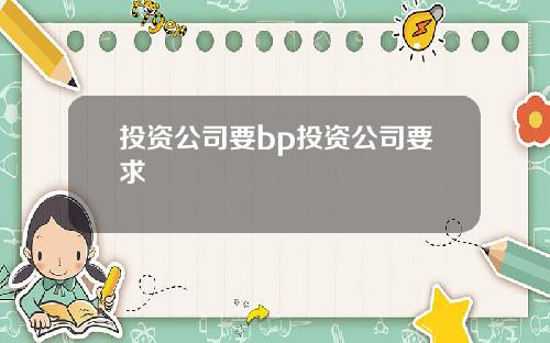 投资公司要bp投资公司要求