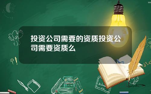 投资公司需要的资质投资公司需要资质么