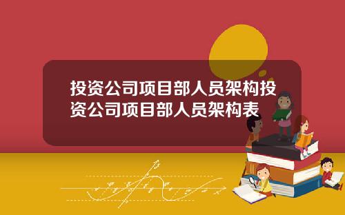 投资公司项目部人员架构投资公司项目部人员架构表