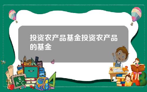 投资农产品基金投资农产品的基金