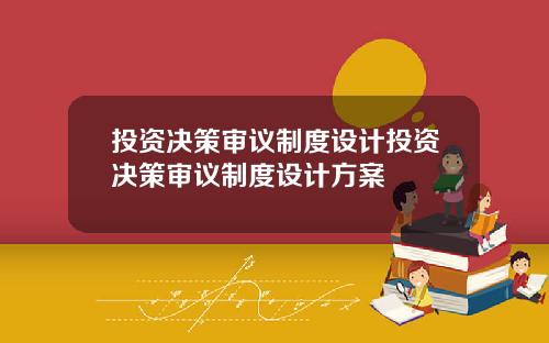 投资决策审议制度设计投资决策审议制度设计方案