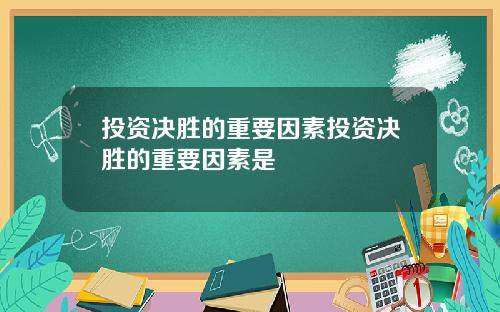 投资决胜的重要因素投资决胜的重要因素是