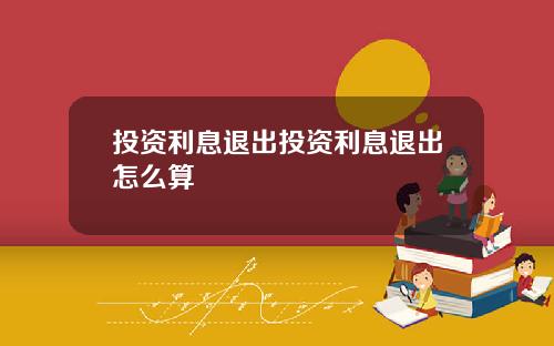 投资利息退出投资利息退出怎么算
