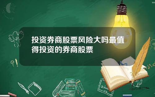 投资券商股票风险大吗最值得投资的券商股票
